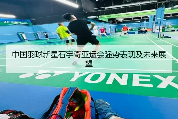 中国羽球新星石宇奇亚运会强势表现及未来展望